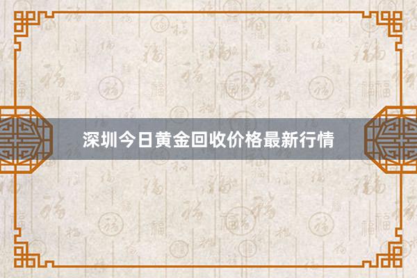 深圳今日黄金回收价格最新行情